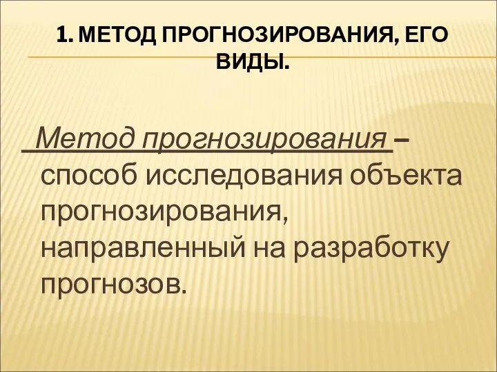 1. МЕТОД ПРОГНОЗИРОВАНИЯ, ЕГО ВИДЫ. Метод прогнозирования – способ исследования объекта прогнозирования, направленный на разработку прогнозов.