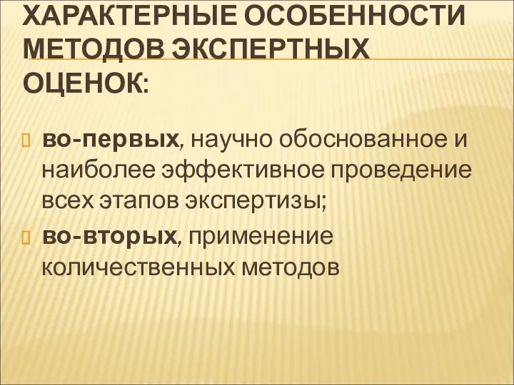 ХАРАКТЕРНЫЕ ОСОБЕННОСТИ МЕТОДОВ ЭКСПЕРТНЫХ ОЦЕНОК: во-первых, научно обоснованное и наиболее эффективное