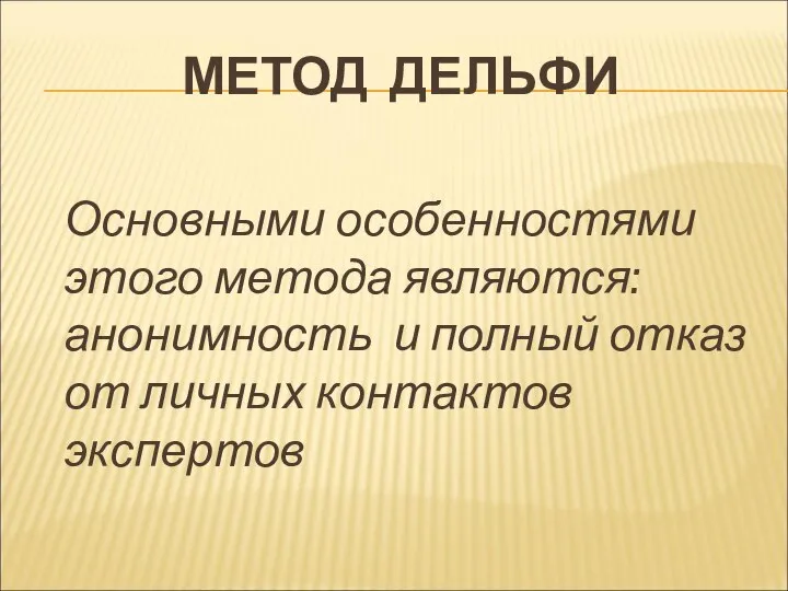 МЕТОД ДЕЛЬФИ Основными особенностями этого метода являются: анонимность и полный отказ от личных контактов экспертов