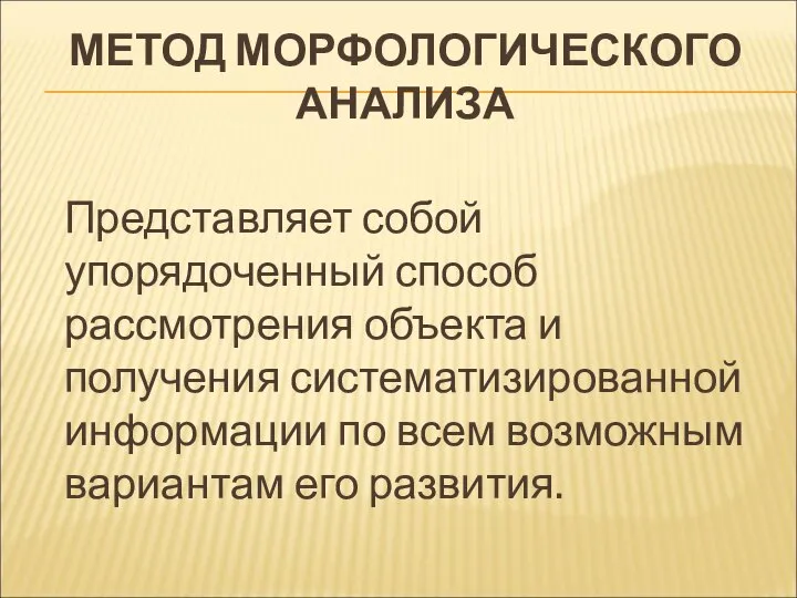 МЕТОД МОРФОЛОГИЧЕСКОГО АНАЛИЗА Представляет собой упорядоченный способ рассмотрения объекта и получения