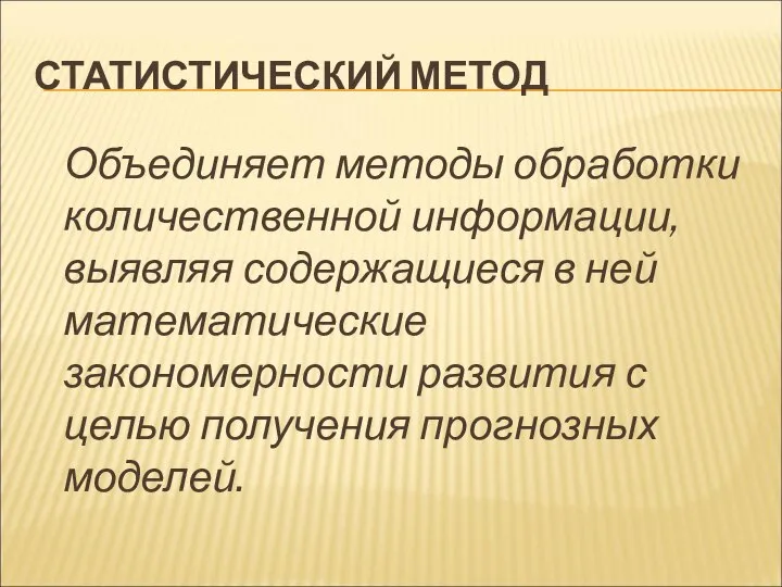 СТАТИСТИЧЕСКИЙ МЕТОД Объединяет методы обработки количественной информации, выявляя содержащиеся в ней