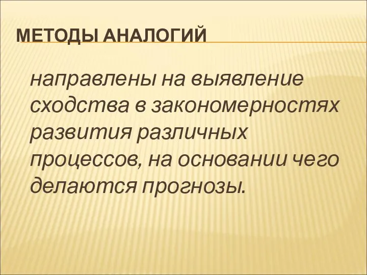 МЕТОДЫ АНАЛОГИЙ направлены на выявление сходства в закономерностях развития различных процессов, на основании чего делаются прогнозы.