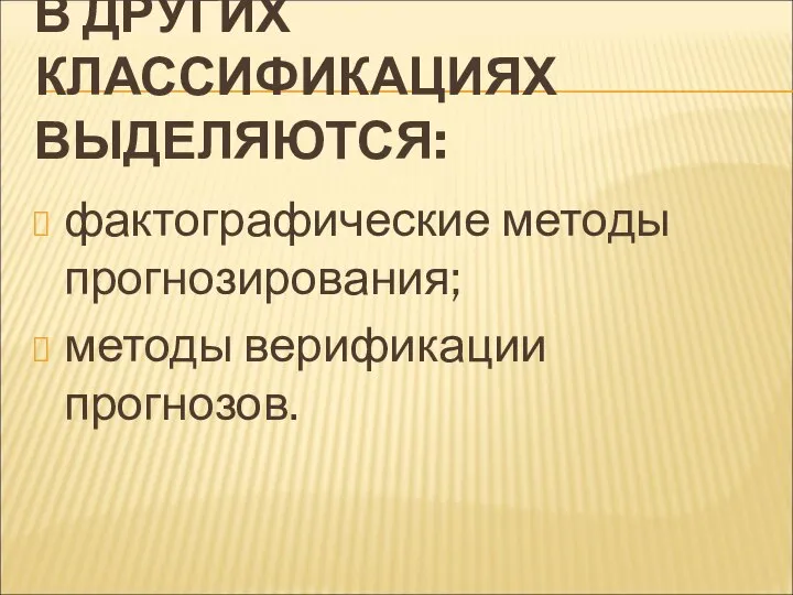 В ДРУГИХ КЛАССИФИКАЦИЯХ ВЫДЕЛЯЮТСЯ: фактографические методы прогнозирования; методы верификации прогнозов.