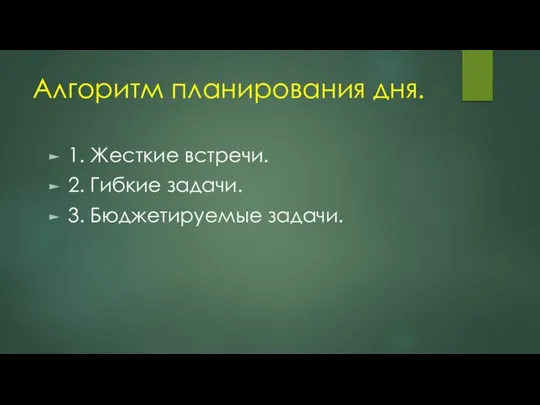 Алгоритм планирования дня. 1. Жесткие встречи. 2. Гибкие задачи. 3. Бюджетируемые задачи.