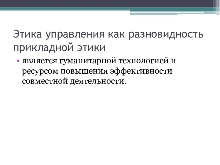 Этика управления как разновидность прикладной этики является гуманитарной технологией и ресурсом повышения эффективности совместной деятельности.