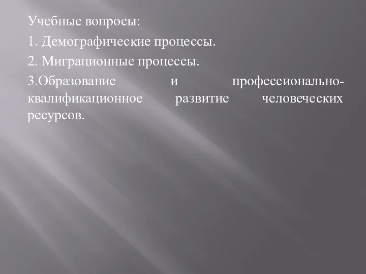 Учебные вопросы: 1. Демографические процессы. 2. Миграционные процессы. 3.Образование и профессионально-квалификационное развитие человеческих ресурсов.