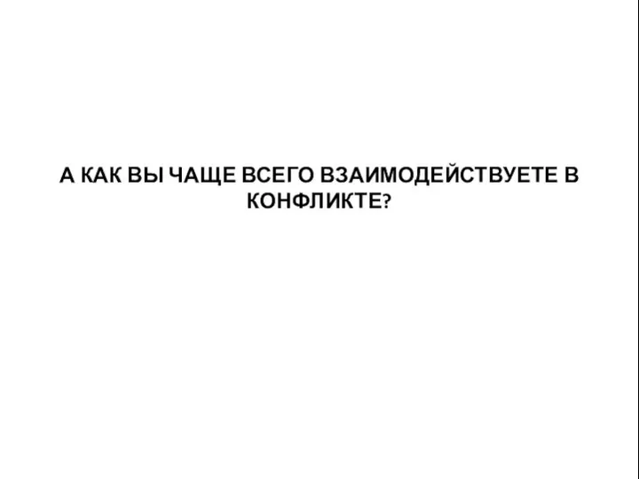 А КАК ВЫ ЧАЩЕ ВСЕГО ВЗАИМОДЕЙСТВУЕТЕ В КОНФЛИКТЕ?