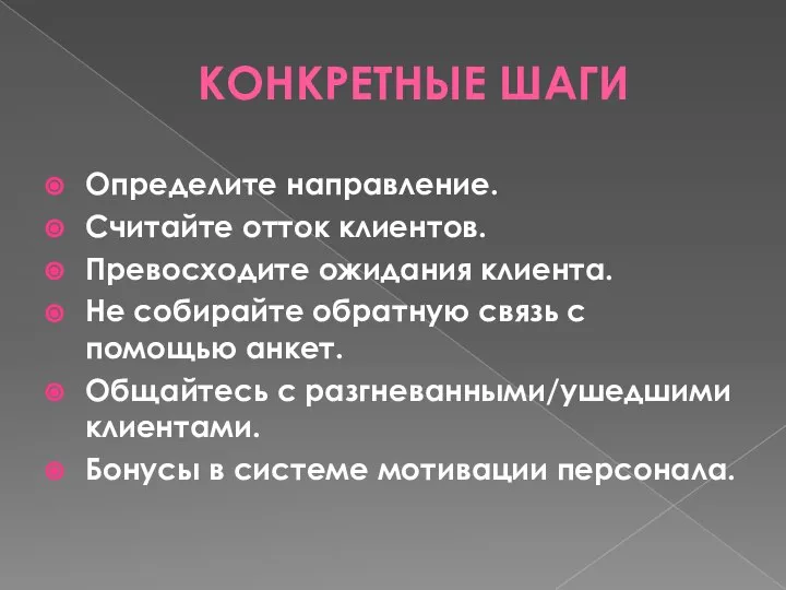 КОНКРЕТНЫЕ ШАГИ Определите направление. Считайте отток клиентов. Превосходите ожидания клиента. Не