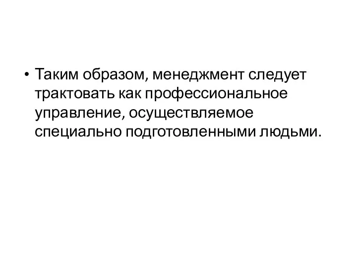 Таким образом, менеджмент следует трактовать как профессиональное управление, осуществляемое специально подготовленными людьми.