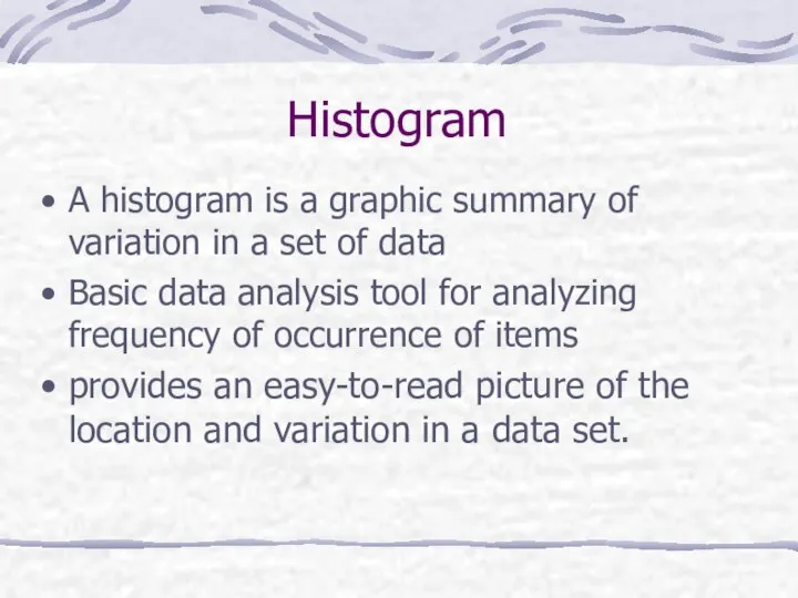 Histogram A histogram is a graphic summary of variation in a