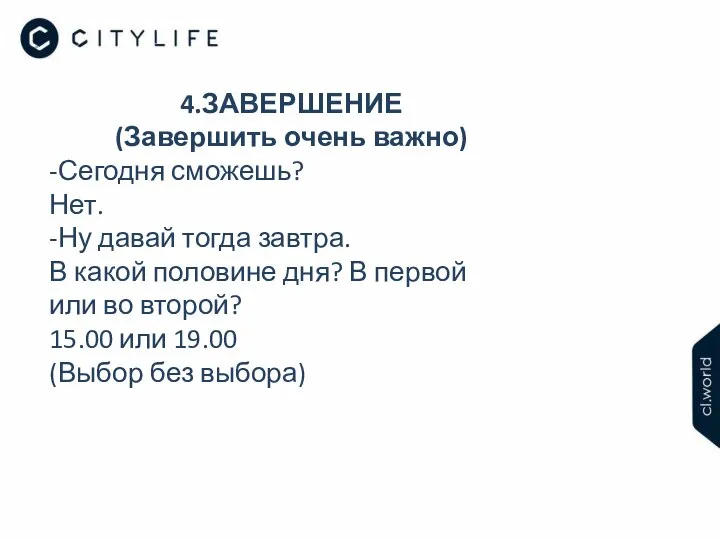 4.ЗАВЕРШЕНИЕ (Завершить очень важно) -Сегодня сможешь? Нет. -Ну давай тогда завтра.