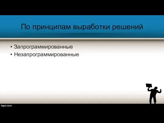 По принципам выработки решений Запрограммированные Незапрограммированные