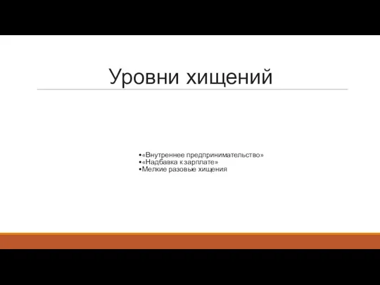 Уровни хищений «Внутреннее предпринимательство» «Надбавка к зарплате» Мелкие разовые хищения