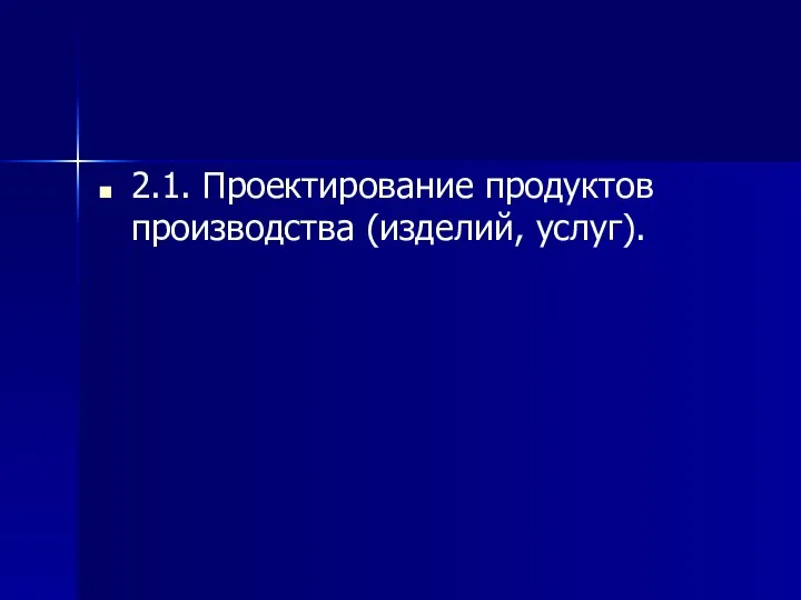 2.1. Проектирование продуктов производства (изделий, услуг).