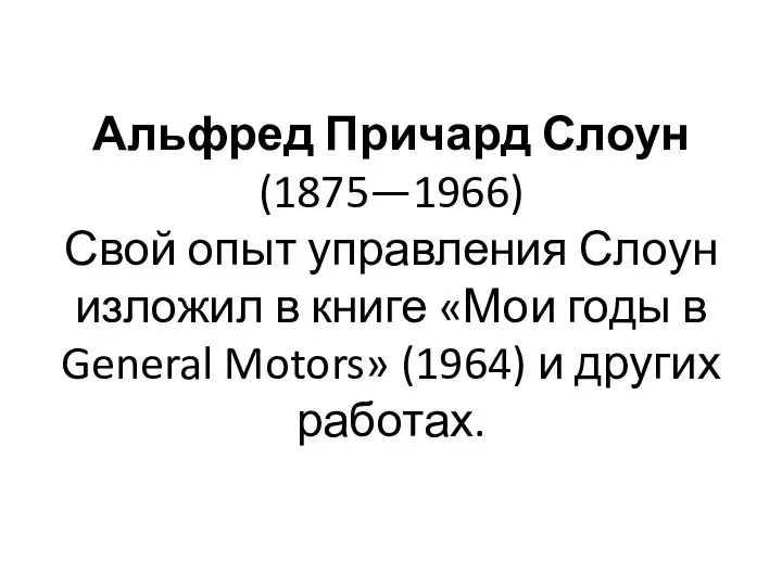 Альфред Причард Слоун (1875—1966) Свой опыт управления Слоун изложил в книге