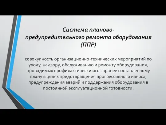 Система планово- предупредительного ремонта оборудования (ППР) совокупность организационно-технических мероприятий по уходу,