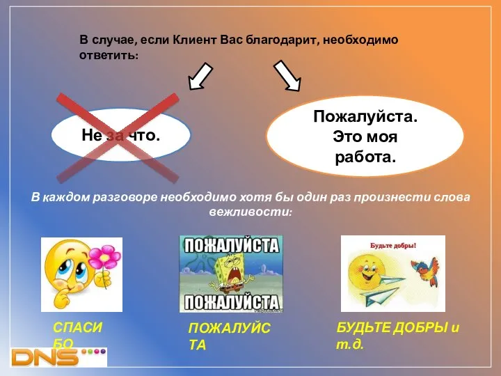 В случае, если Клиент Вас благодарит, необходимо ответить: Не за что.