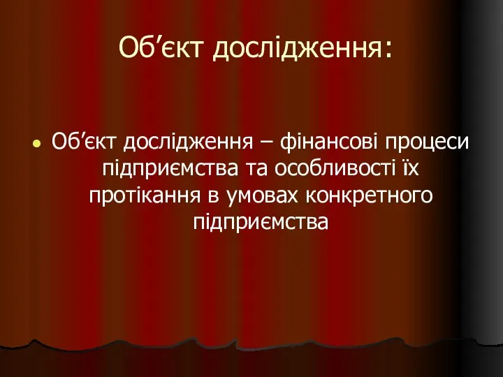 Об’єкт дослідження: Об’єкт дослідження – фінансові процеси підприємства та особливості їх протікання в умовах конкретного підприємства