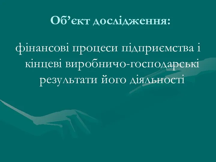 Об’єкт дослідження: фінансові процеси підприємства і кінцеві виробничо-господарські результати його діяльності