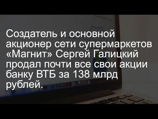 Создатель и основной акционер сети супермаркетов «Магнит» Сергей Галицкий продал почти