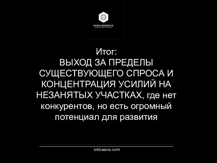 _________________________________________________________ bikbaeva.com Итог: ВЫХОД ЗА ПРЕДЕЛЫ СУЩЕСТВУЮЩЕГО СПРОСА И КОНЦЕНТРАЦИЯ УСИЛИЙ