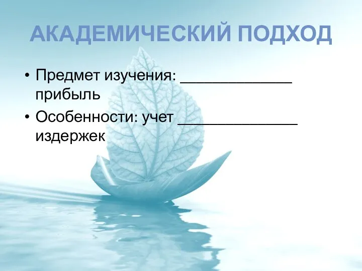 АКАДЕМИЧЕСКИЙ ПОДХОД Предмет изучения: ______________ прибыль Особенности: учет _______________ издержек