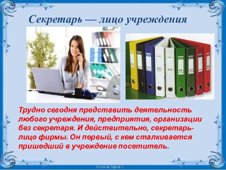 Трудно сегодня представить деятельность любого учреждения, предприятия, организации без секретаря. И