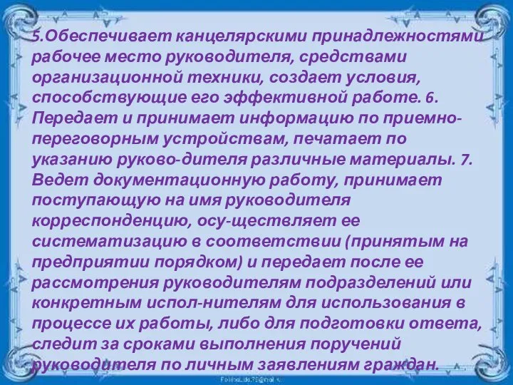 5.Обеспечивает канцелярскими принадлежностями рабочее место руководителя, средствами организационной техники, создает условия,