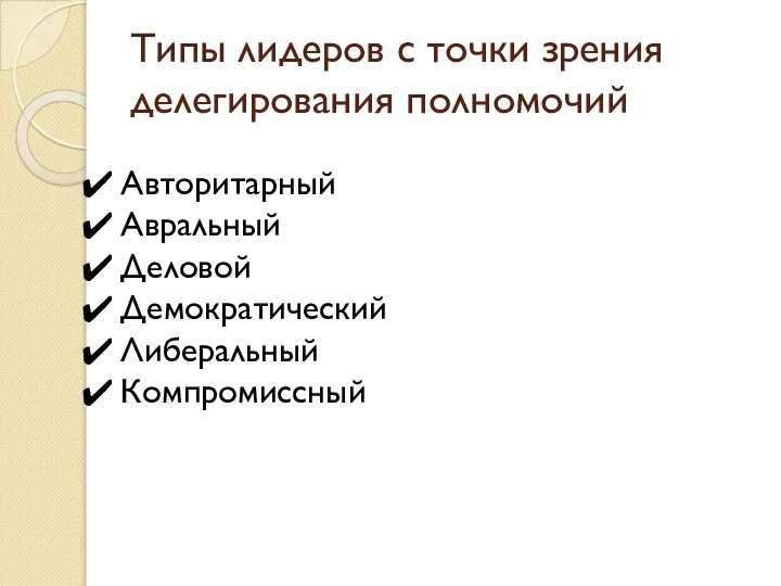 Типы лидеров с точки зрения делегирования полномочий Авторитарный Авральный Деловой Демократический Либеральный Компромиссный