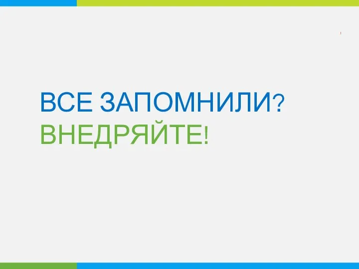 ВСЕ ЗАПОМНИЛИ? ВНЕДРЯЙТЕ!