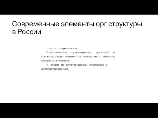 Современные элементы орг структуры в России 1.идеологизированность; 2.директивность (доминирование ценностей и