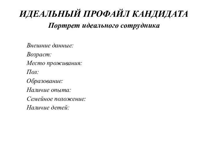 ИДЕАЛЬНЫЙ ПРОФАЙЛ КАНДИДАТА Портрет идеального сотрудника Внешние данные: Возраст: Место проживания: