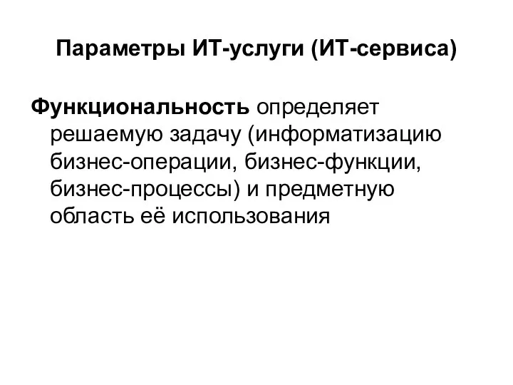 Параметры ИТ-услуги (ИТ-сервиса) Функциональность определяет решаемую задачу (информатизацию бизнес-операции, бизнес-функции, бизнес-процессы) и предметную область её использования