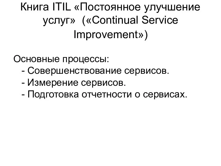 Книга ITIL «Постоянное улучшение услуг» («Continual Service Improvement») Основные процессы: -