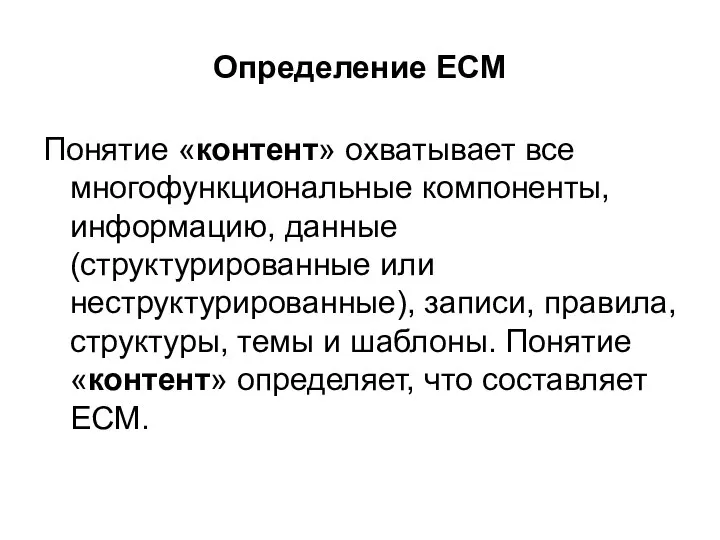 Определение ECM Понятие «контент» охватывает все многофункциональные компоненты, информацию, данные (структурированные