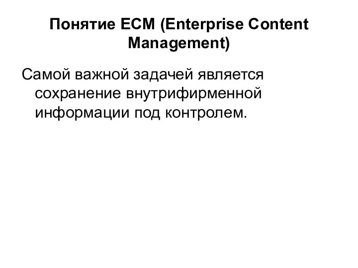 Понятие ECM (Enterprise Content Management) Самой важной задачей является сохранение внутрифирменной информации под контролем.