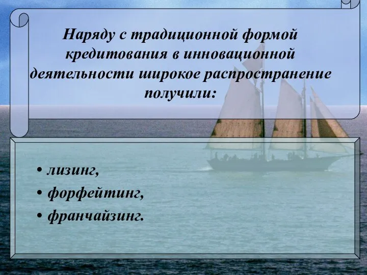 Наряду с традиционной формой кредитования в инновационной деятельности широкое распространение получили: лизинг, форфейтинг, франчайзинг.