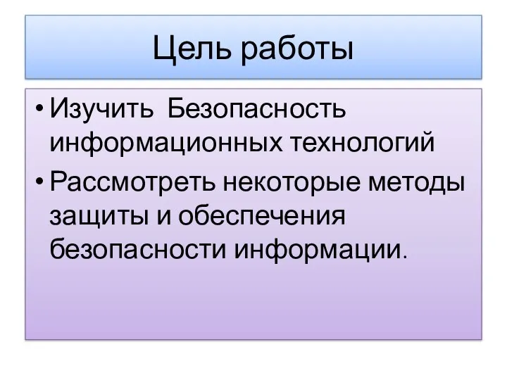 Цель работы Изучить Безопасность информационных технологий Рассмотреть некоторые методы защиты и обеспечения безопасности информации.