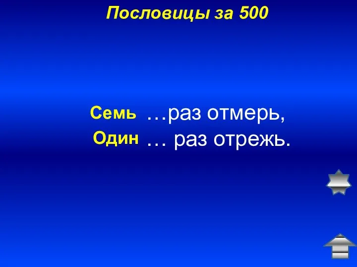 Пословицы за 500 …раз отмерь, … раз отрежь. Семь Один