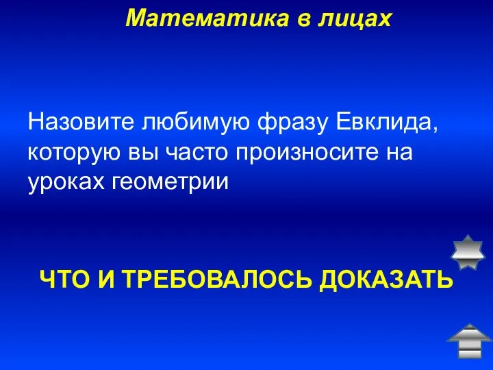 Математика в лицах ЧТО И ТРЕБОВАЛОСЬ ДОКАЗАТЬ Назовите любимую фразу Евклида,