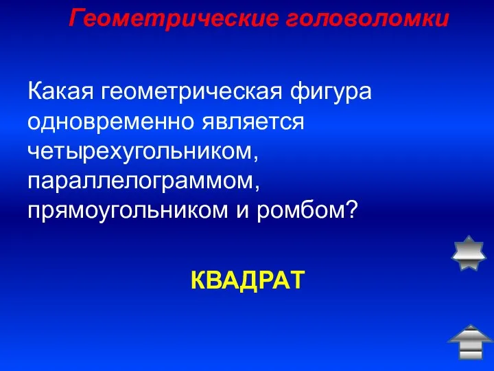 Геометрические головоломки КВАДРАТ Какая геометрическая фигура одновременно является четырехугольником, параллелограммом, прямоугольником и ромбом?