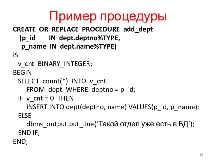 Пример процедуры CREATE OR REPLACE PROCEDURE add_dept (p_id IN dept.deptno%TYPE, p_name