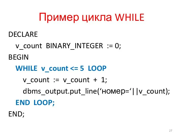 Пример цикла WHILE DECLARE v_count BINARY_INTEGER := 0; BEGIN WHILE v_count