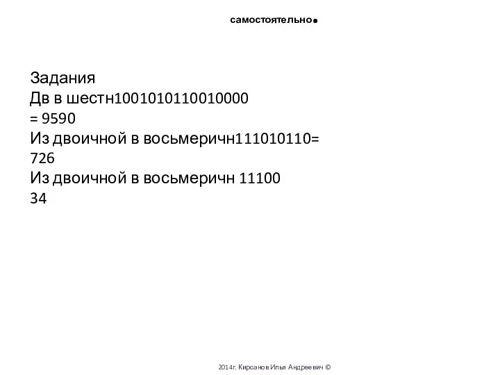 Задания Дв в шестн1001010110010000 = 9590 Из двоичной в восьмеричн111010110=726 самостоятельно.