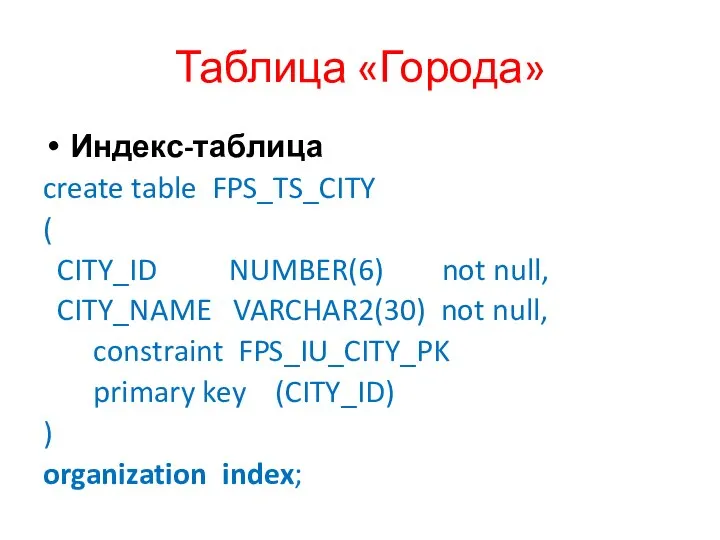 Таблица «Города» Индекс-таблица create table FPS_TS_CITY ( CITY_ID NUMBER(6) not null,