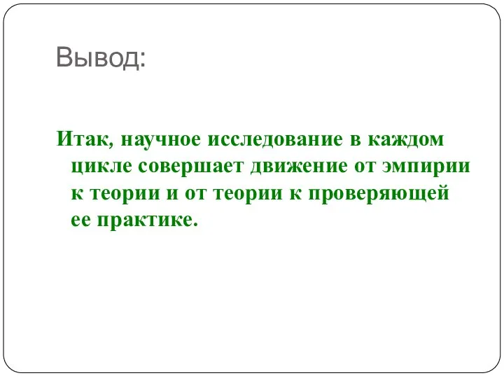 Вывод: Итак, научное исследование в каждом цикле совершает движение от эмпирии