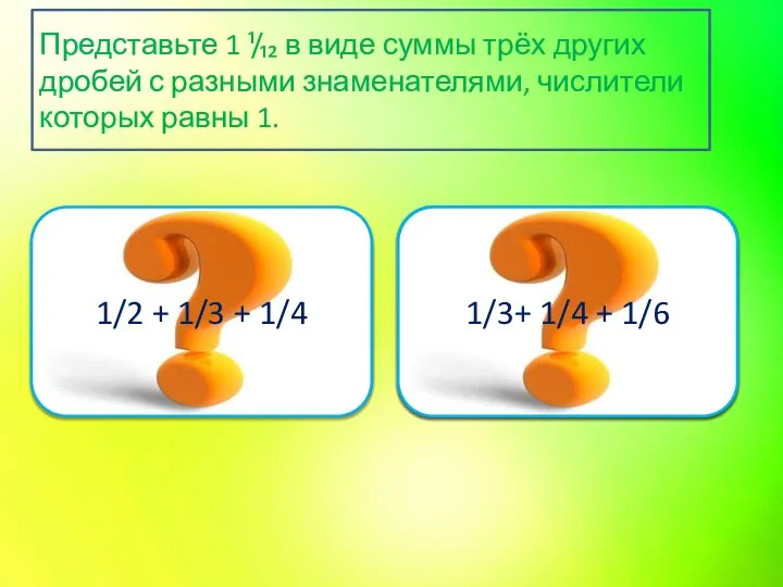 Верно 1/2 + 1/3 + 1/4 Подумай ещё 1/3+ 1/4 +