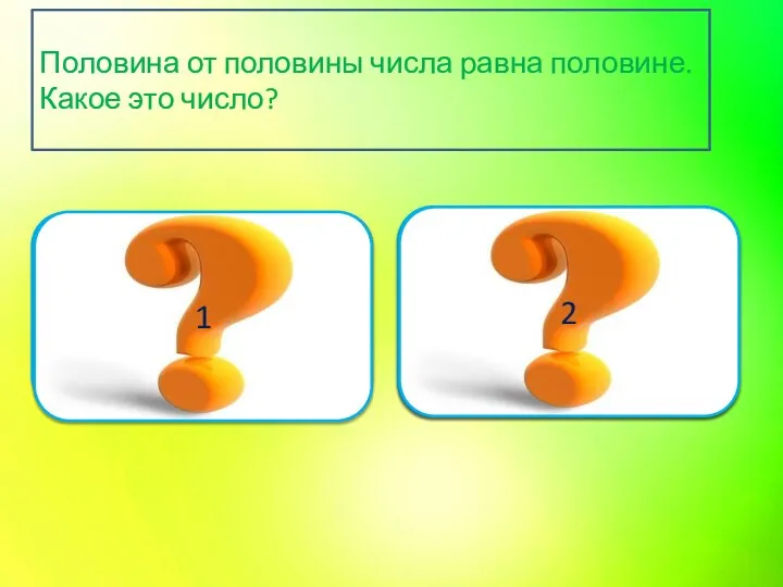 Подумай ещё 1 Верно 2 Половина от половины числа равна половине. Какое это число?