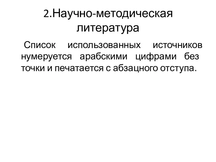 2.Научно-методическая литература Список использованных источников нумеруется арабскими цифрами без точки и печатается с абзацного отступа.