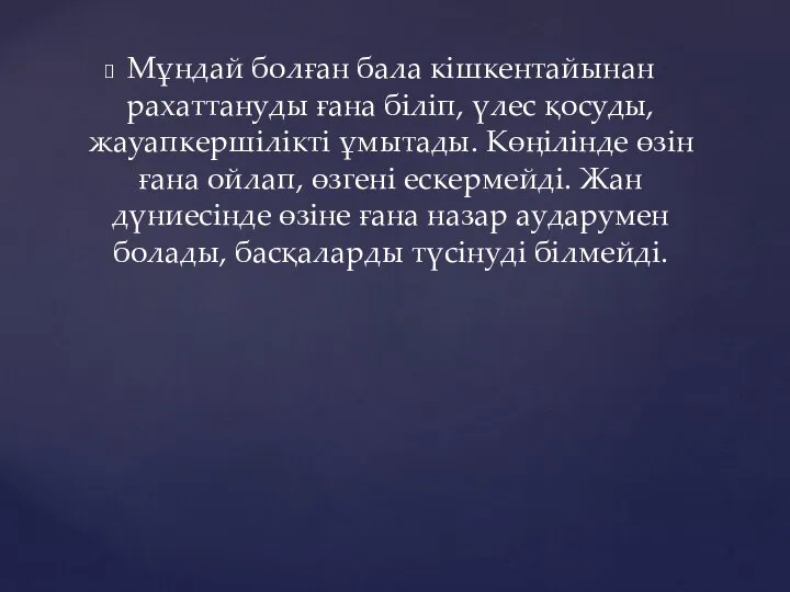 Мұндай болған бала кішкентайынан рахаттануды ғана біліп, үлес қосуды, жауапкершілікті ұмытады.